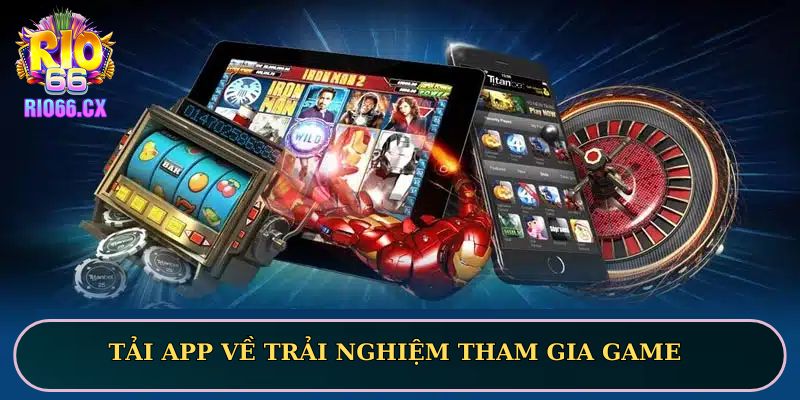 Bạn nên chọn tải app về trải nghiệm tham gia game