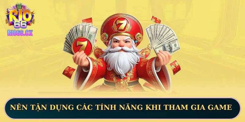 Nên tận dụng các tính năng khi tham gia game