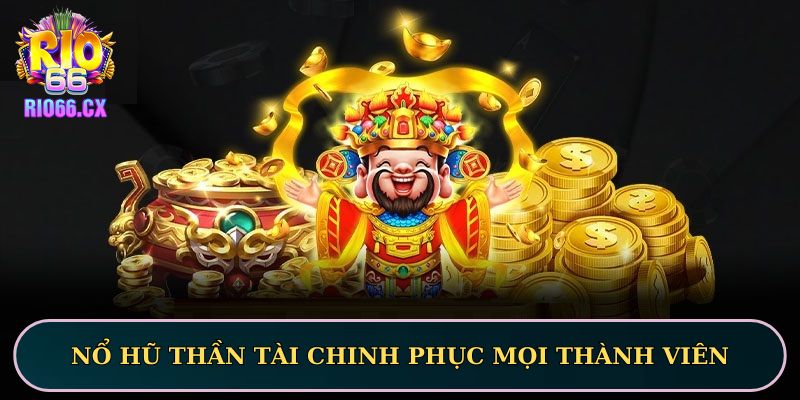 Nổ hũ Thần Tài chinh phục mọi thành viên